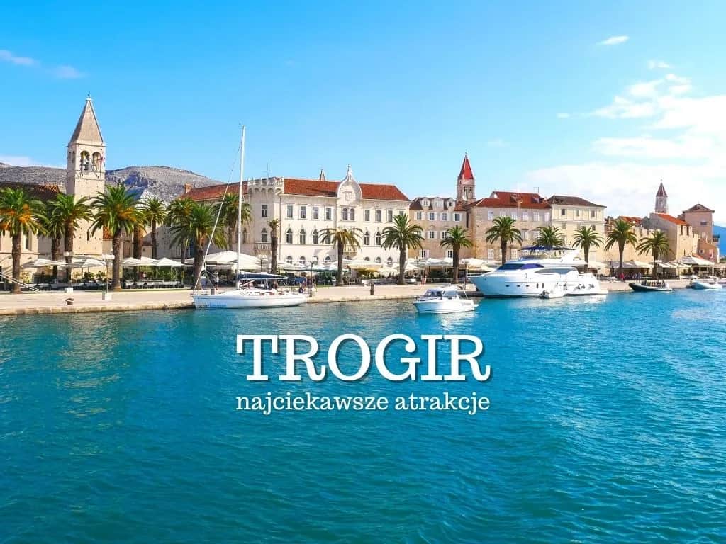 Trogir Chorwacja atrakcje, które musisz zobaczyć i przeżyć